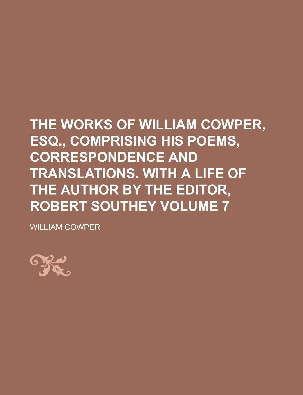 The works of William Cowper, esq., comprising his poems, correspondence and translations. With a life of the author by the editor, Robert Southey Volume 7 Politics & History