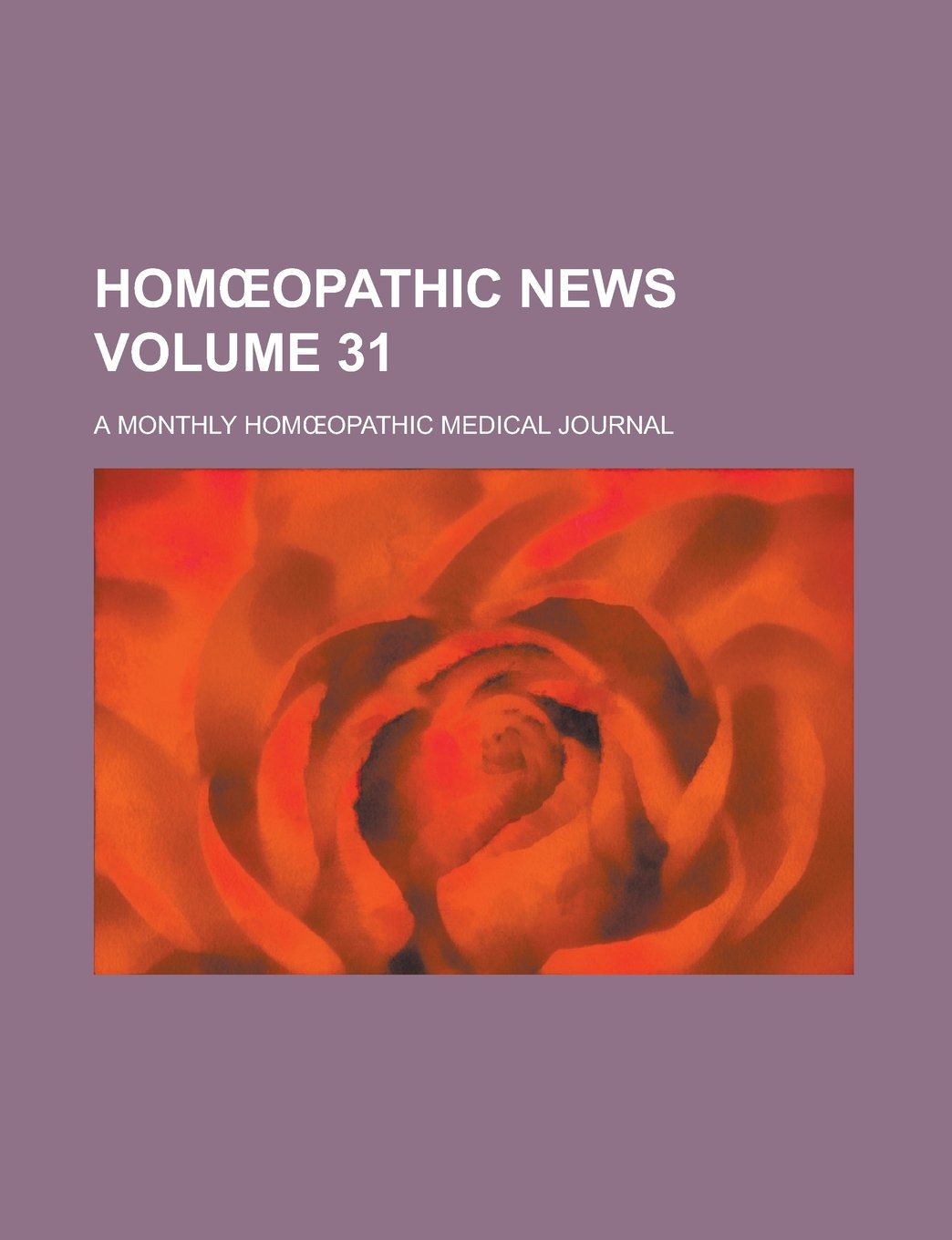 Homœopathic News; A Monthly Homœopathic Medical Journal Volume 31 Books
