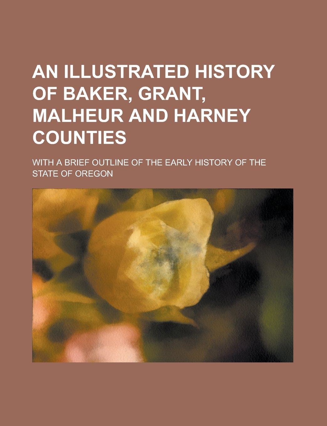 An Illustrated History of Baker, Grant, Malheur and Harney Counties; With a Brief Outline of the Early History of the State of Oregon Books