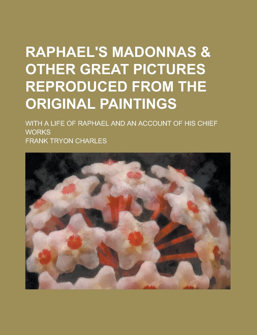 Raphael's madonnas & other great pictures reproduced from the original paintings; with a life of Raphael and an account of his chief works Books