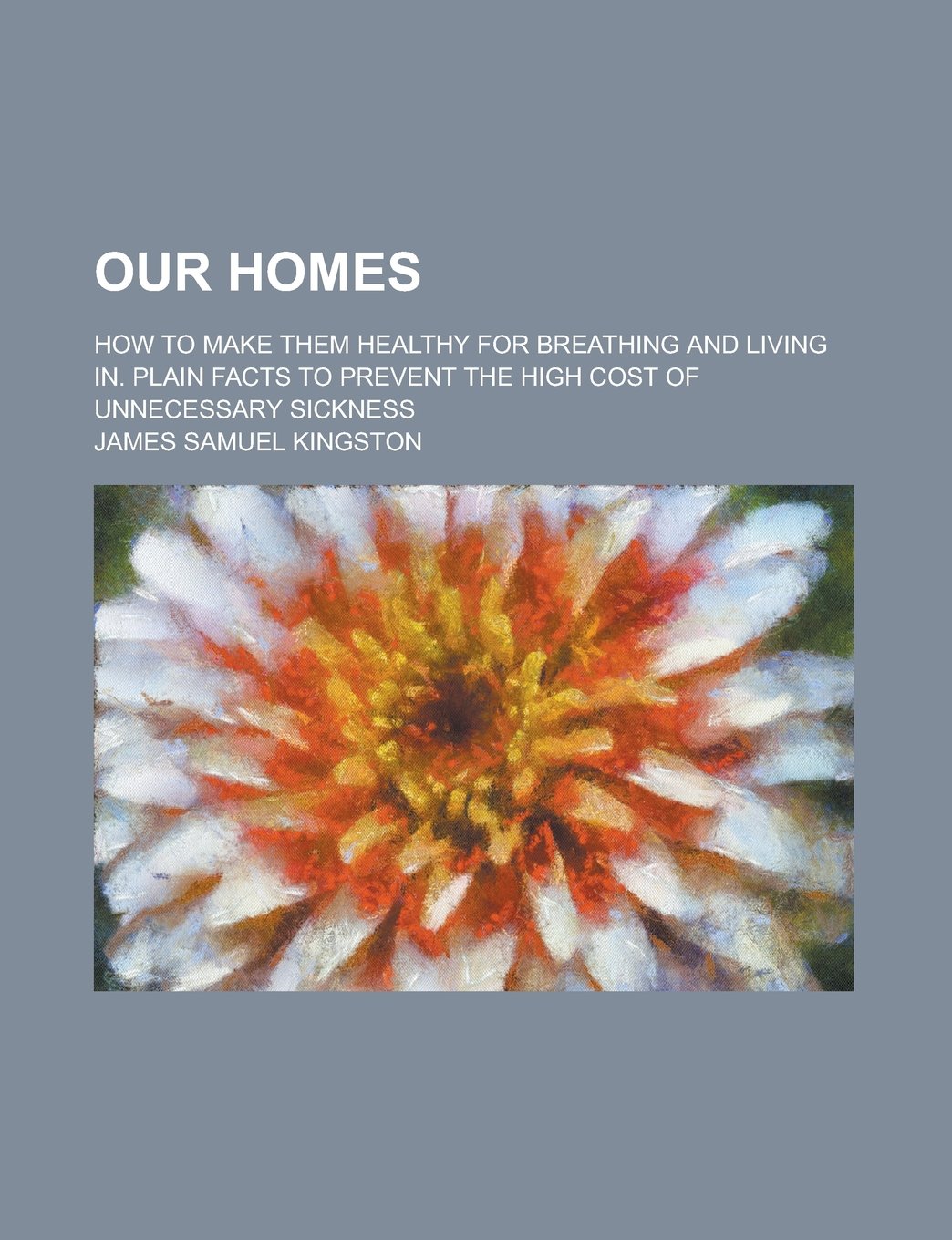 Our Homes; How to Make Them Healthy for Breathing and Living In. Plain Facts to Prevent the High Cost of Unnecessary Sickness Books