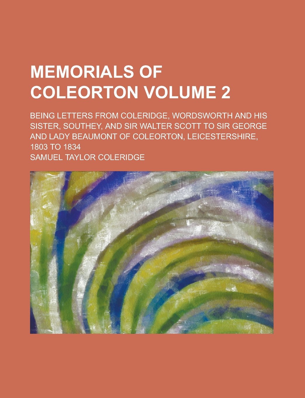 Memorials of Coleorton; Being Letters from Coleridge, Wordsworth and His Sister, Southey, and Sir Walter Scott to Sir George and Lady Beaumont of Coleorton, Leicestershire, 1803 to 1834 Volume 2 Books