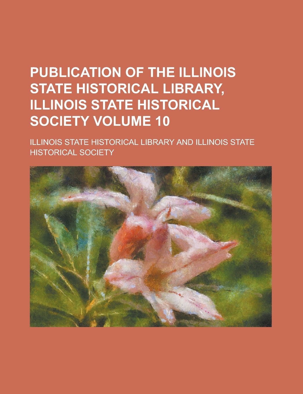 Publication of the Illinois State Historical Library, Illinois State Historical Society Volume 10 Books
