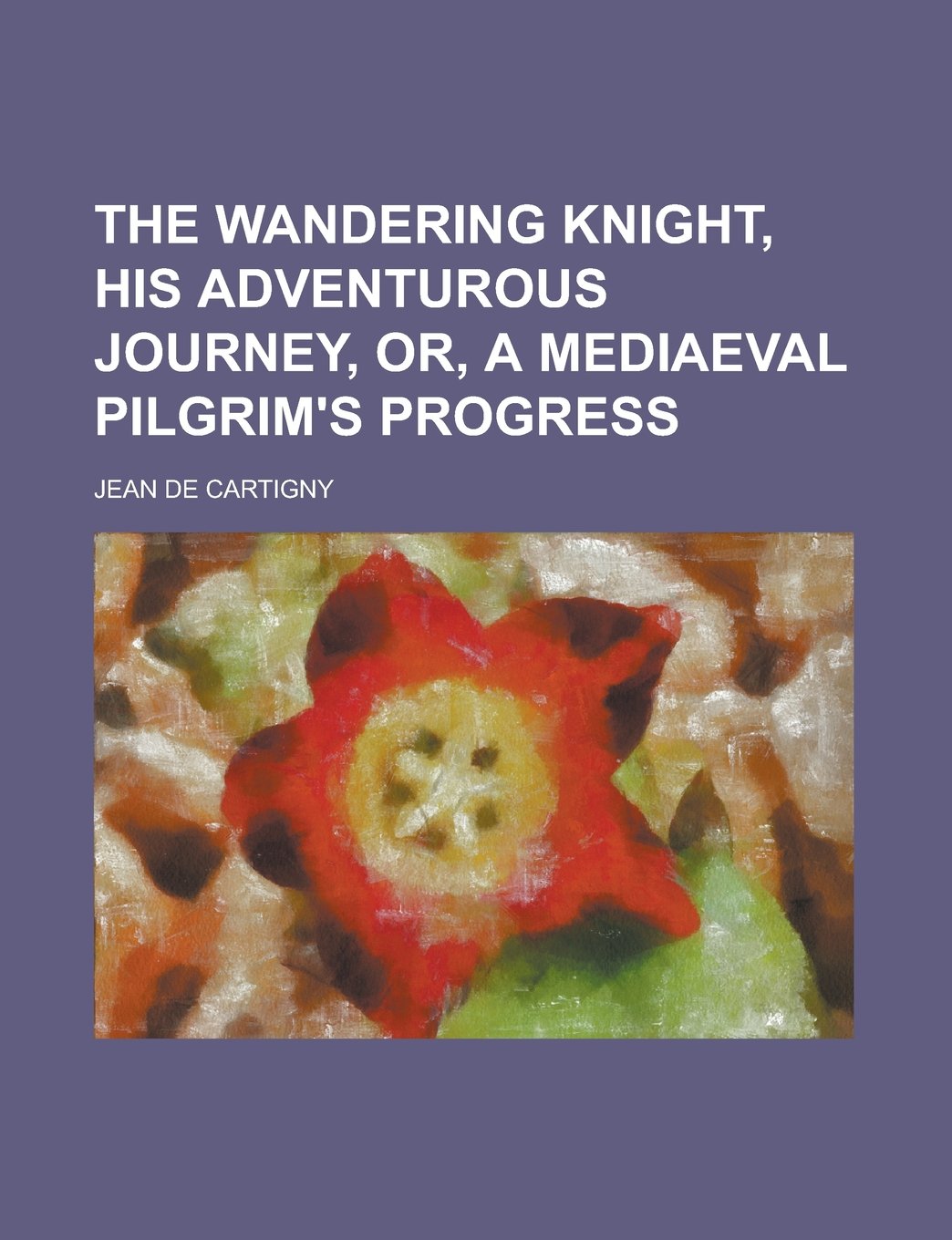 The Wandering Knight, His Adventurous Journey, Or, A Mediaeval Pilgrim's Progress Books