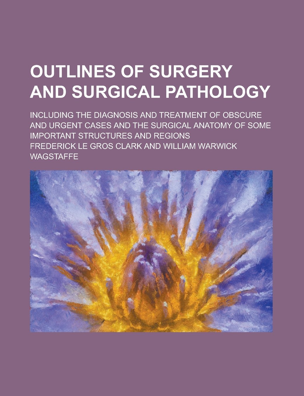 Outlines of surgery and surgical pathology; including the diagnosis and treatment of obscure and urgent cases and the surgical anatomy of some important structures and regions Politics & History