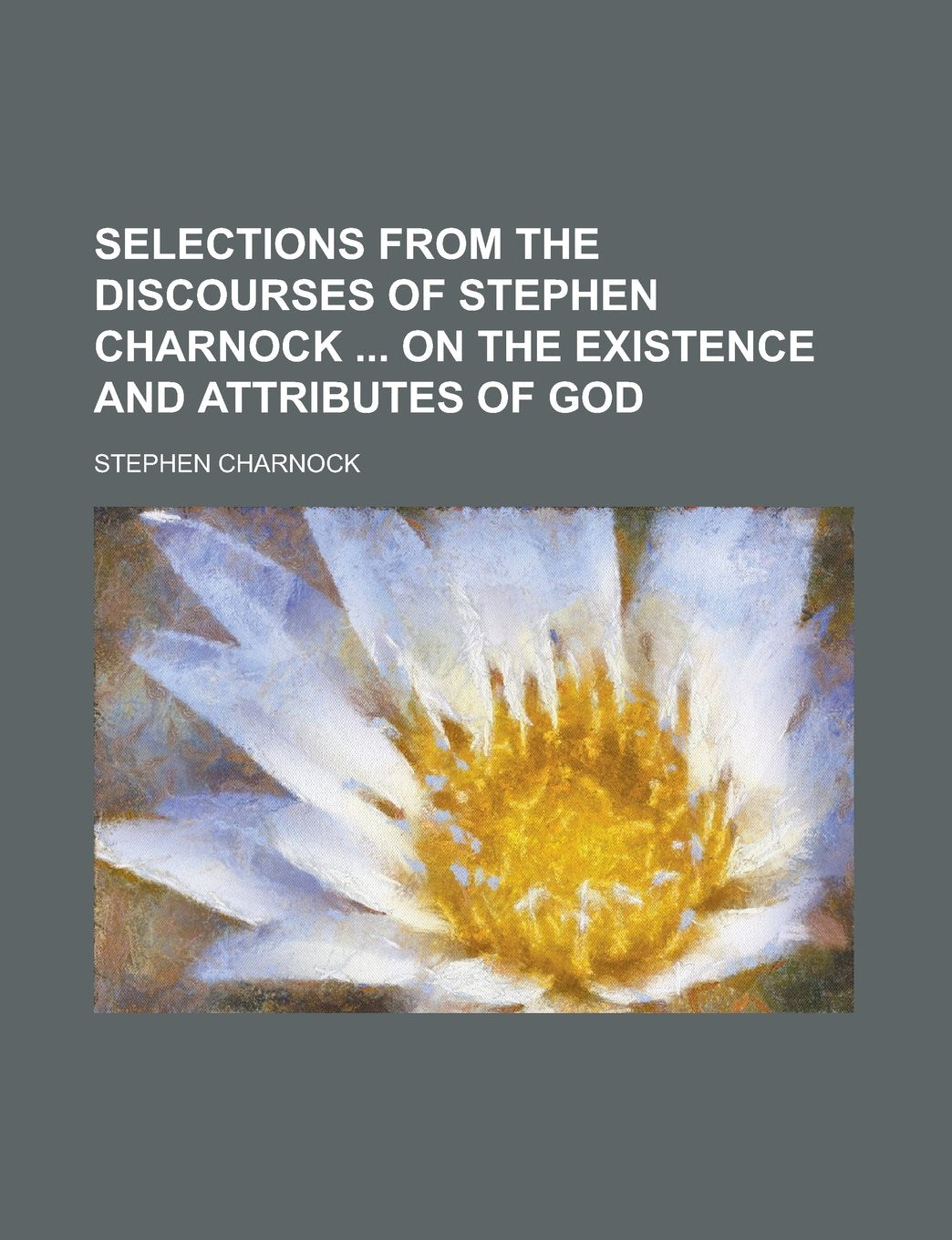Selections from the discourses of Stephen Charnock on the existence and attributes of God Politics & History