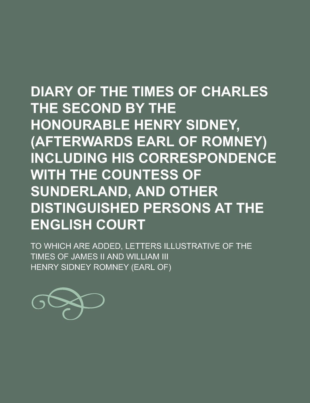 Diary of the times of Charles the Second by the Honourable Henry Sidney, (afterwards earl of Romney) including his correspondence with the countess of ... at the English court; to which are added, Books