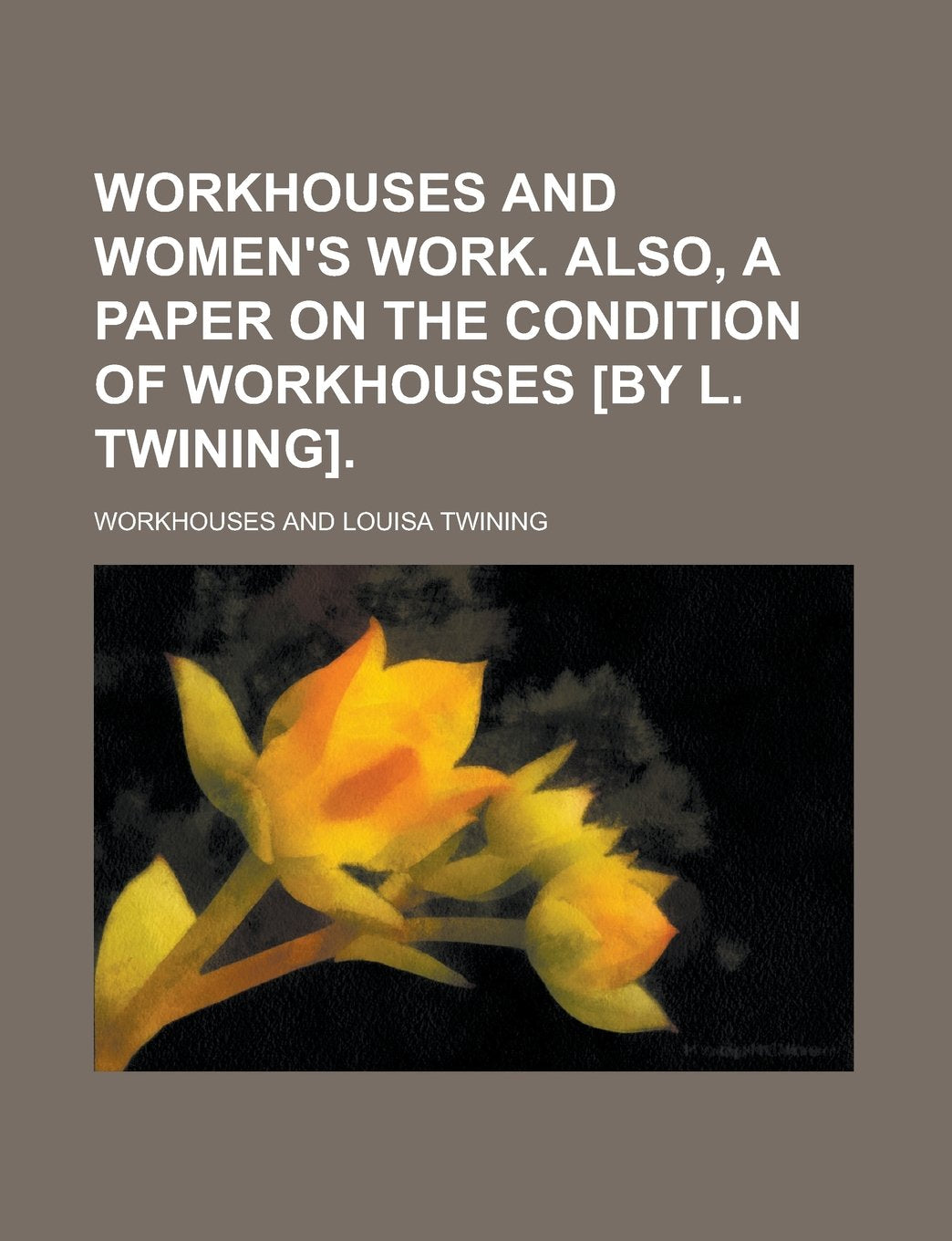 Workhouses and women's work. Also, A paper on the condition of workhouses Books