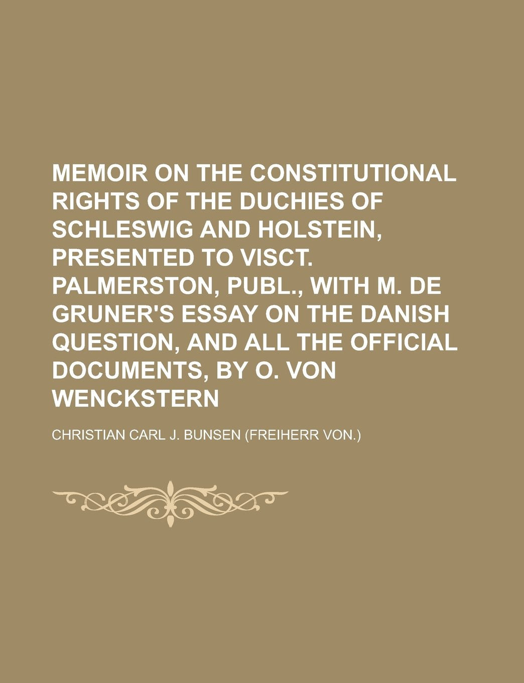 Memoir on the constitutional rights of the duchies of Schleswig and Holstein, presented to visct. Palmerston, publ., with m. de Gruner's essay on the ... the official documents, by O. von Wenckstern Books