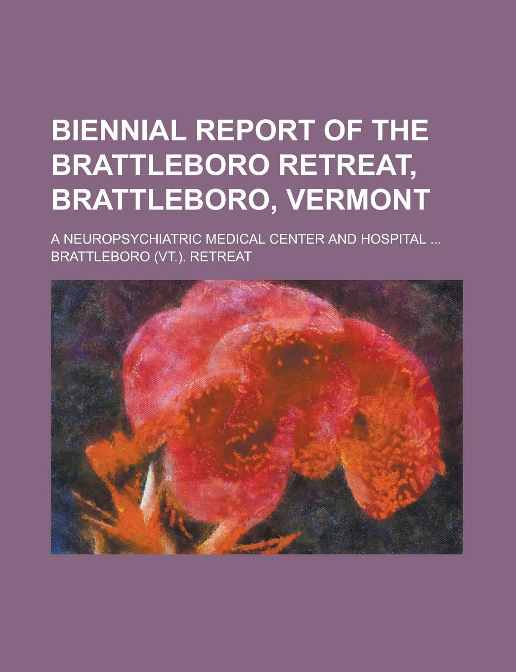 Biennial Report of the Brattleboro Retreat, Brattleboro, Vermont; A Neuropsychiatric Medical Center and Hospital ... Books