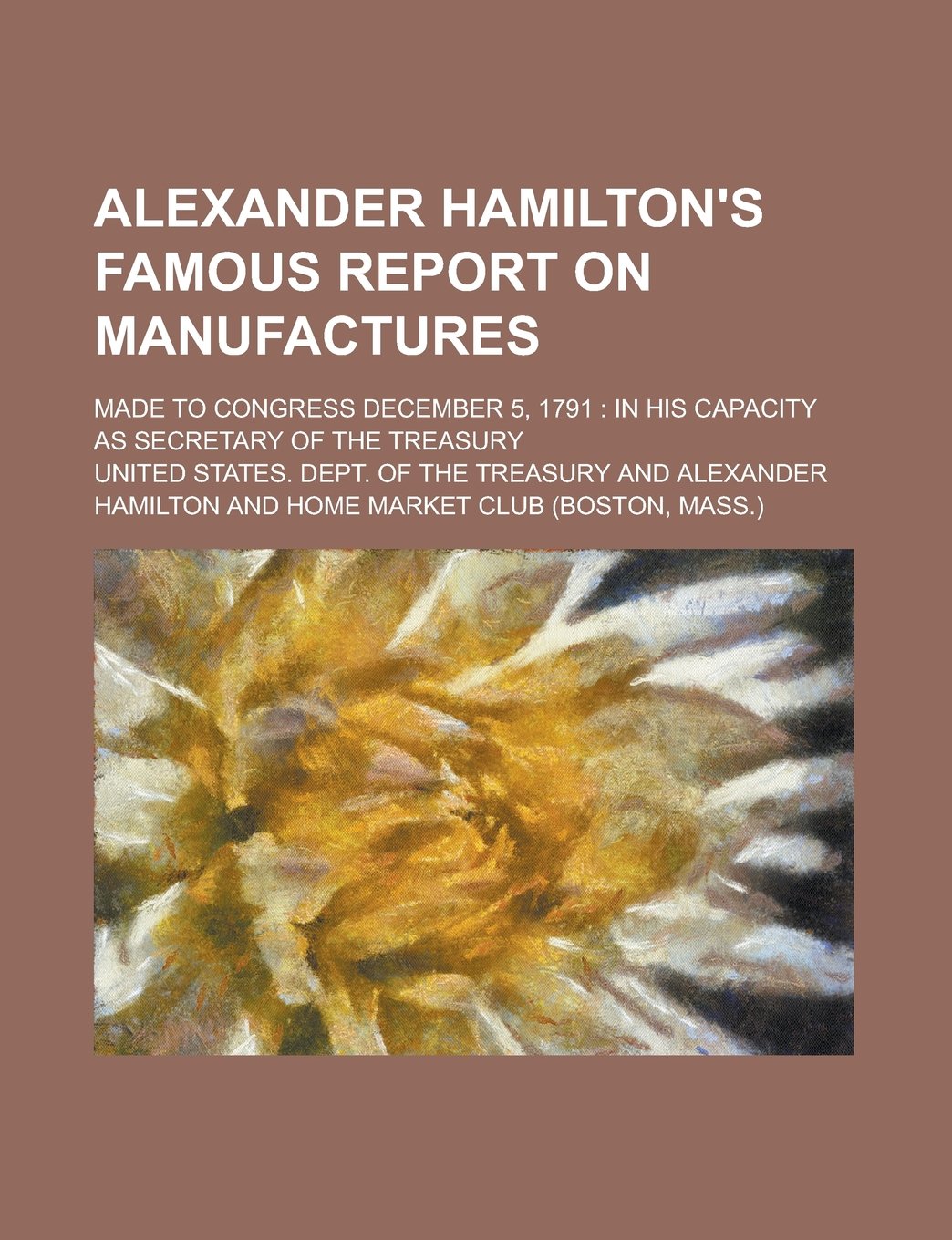 Alexander Hamilton's famous report on manufactures; made to Congress December 5, 1791: in his capacity as Secretary of the Treasury Books
