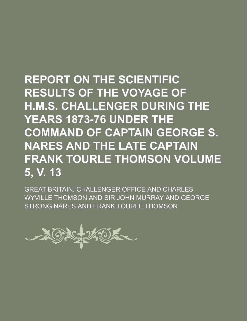 Report on the Scientific Results of the Voyage of H.M.S. Challenger During the Years 1873-76 Under the Command of Captain George S. Nares and the Late Captain Frank Tourle Thomson Volume 5, v. 13 Politics & History