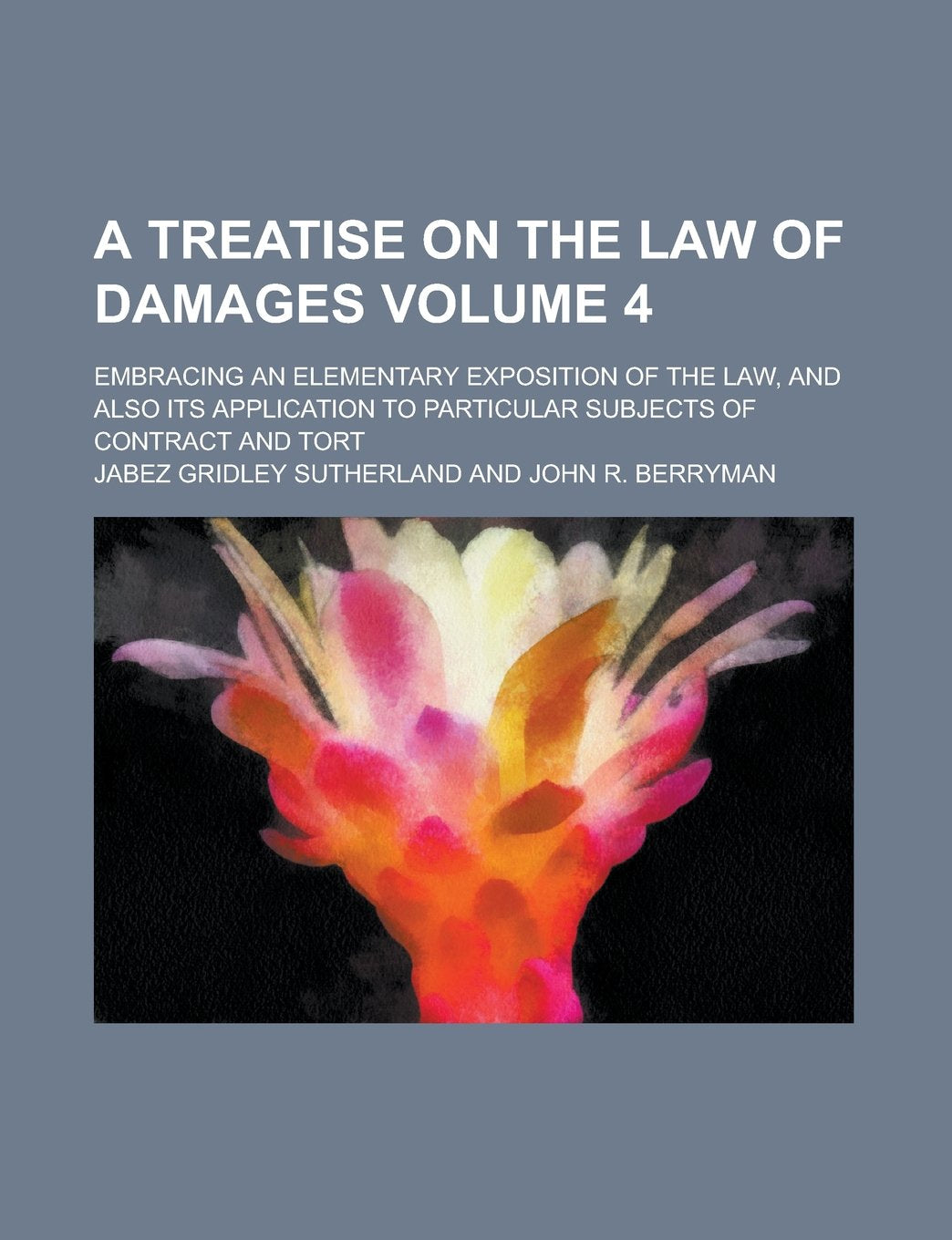 A Treatise on the Law of Damages; Embracing an Elementary Exposition of the Law, and Also Its Application to Particular Subjects of Contract and Tort Volume 4 Books