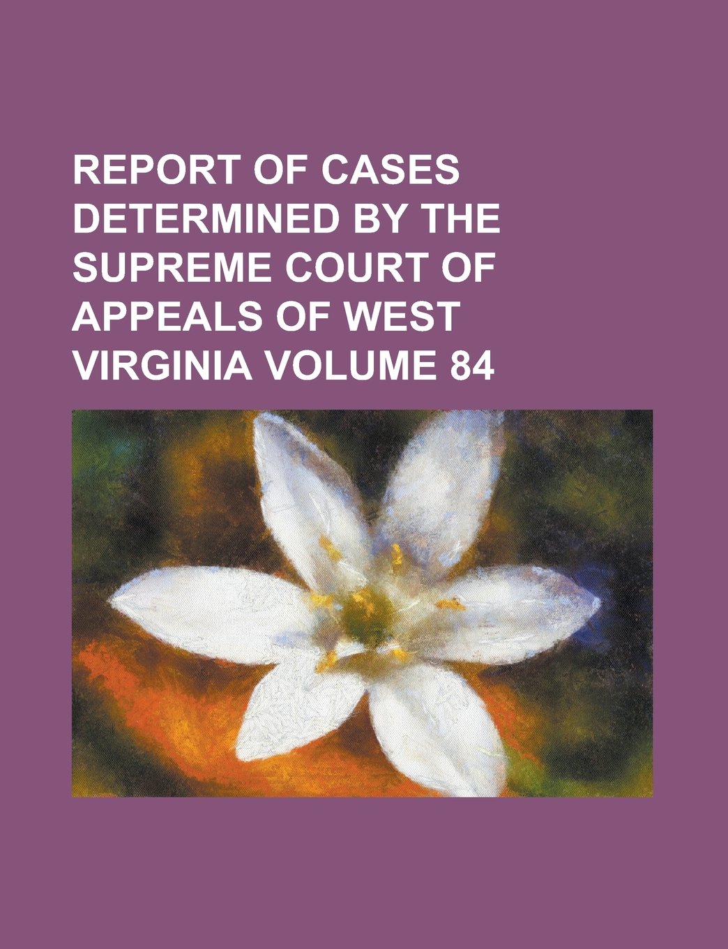 Report of cases determined by the Supreme Court of Appeals of West Virginia Volume 84 Books