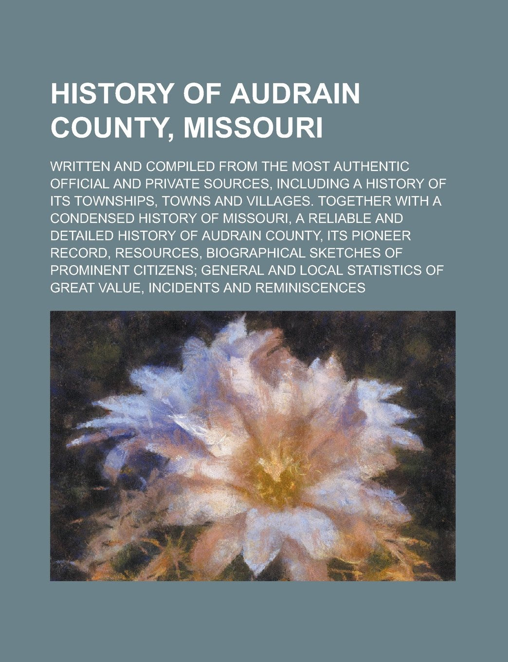 History of Audrain County, Missouri; Written and Compiled from the Most Authentic Official and Private Sources, Including a History of Its Townships, ... Condensed History of Missouri, a Reliable and Books