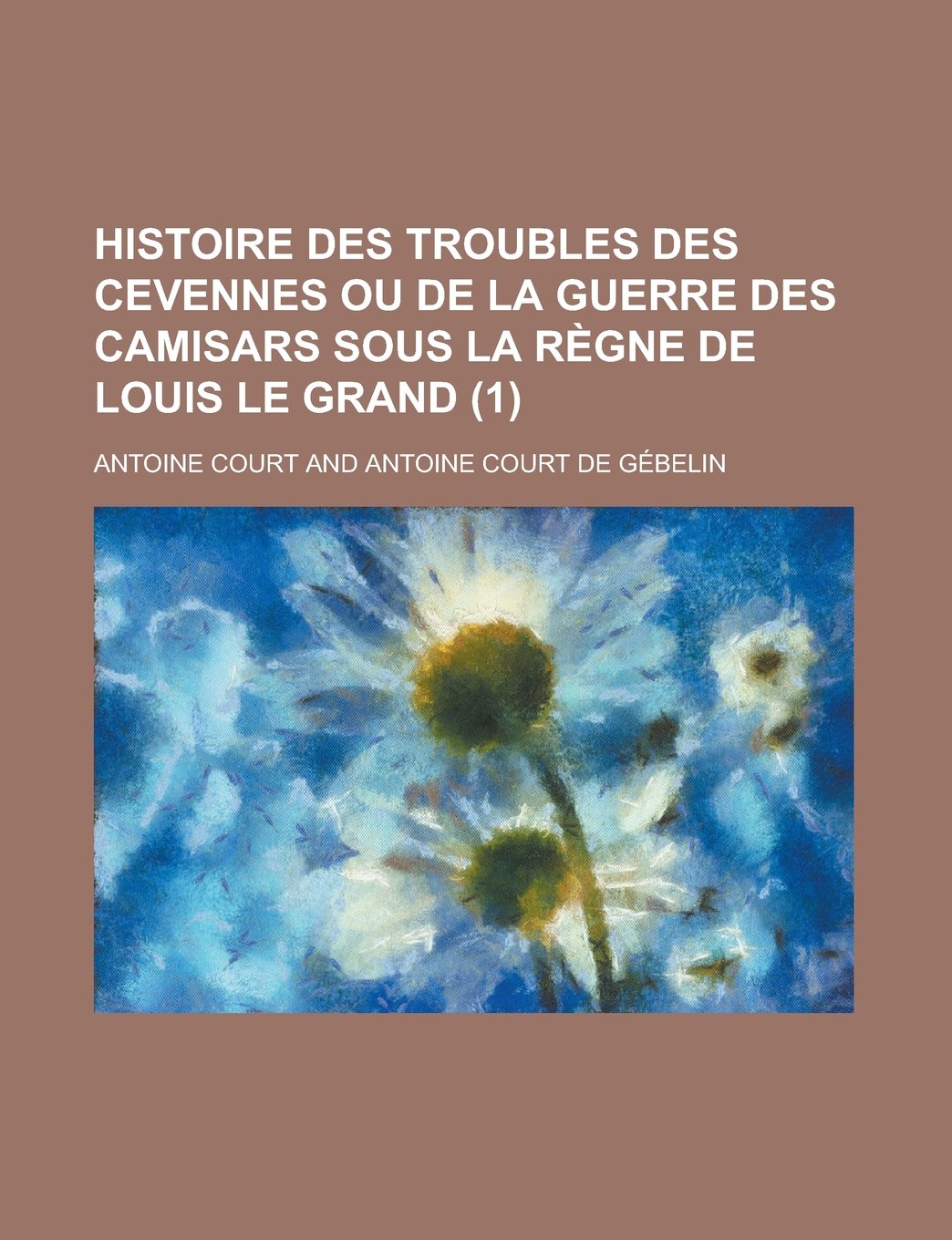 Histoire des troubles des Cevennes ou de la guerre des Camisars sous la règne de Louis le Grand (1 ) (French Edition) Contemporary literature Books