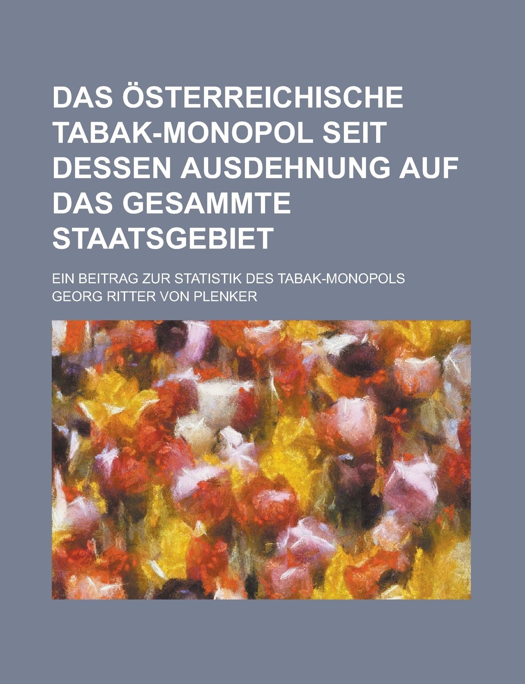 Das österreichische Tabak-Monopol seit dessen Ausdehnung auf das gesammte Staatsgebiet; Ein Beitrag zur Statistik des Tabak-Monopols Books