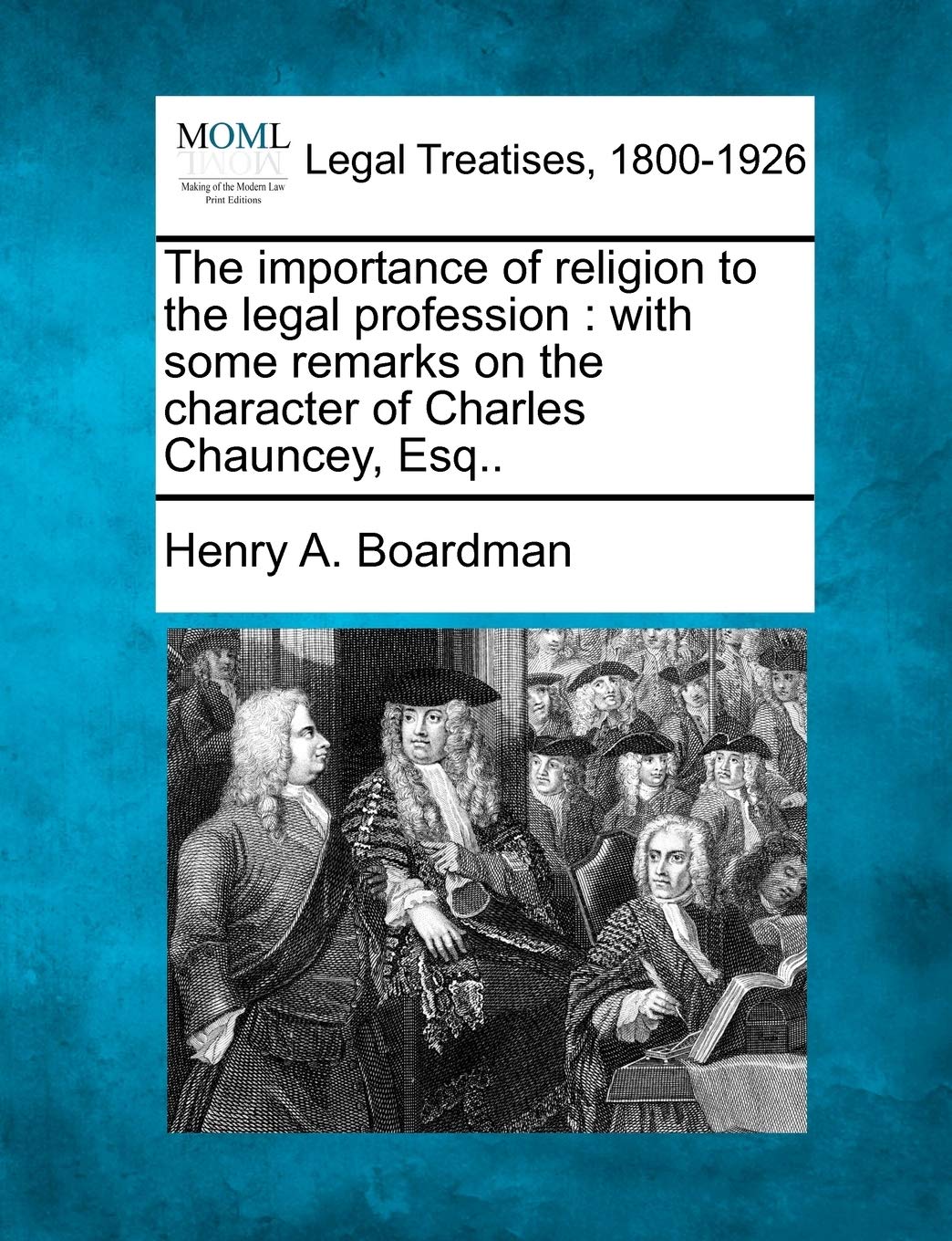 The Importance of Religion to the Legal Profession: With Some Remarks on the Character of Charles Chauncey, Esq.. Law
