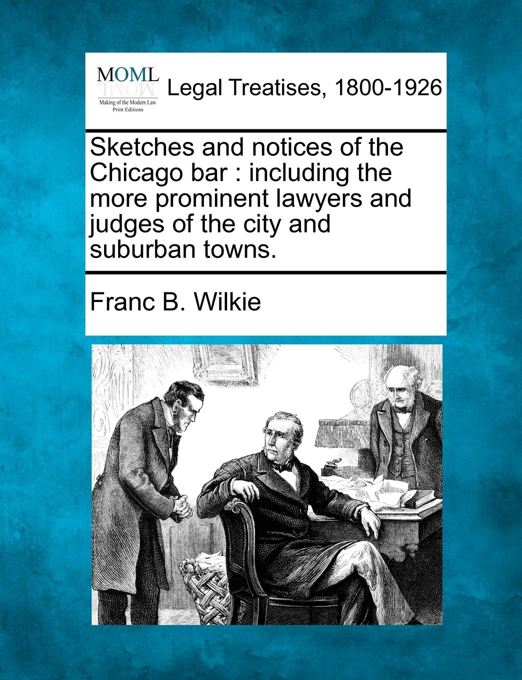 Sketches and Notices of the Chicago Bar: Including the More Prominent Lawyers and Judges of the City and Suburban Towns. Law