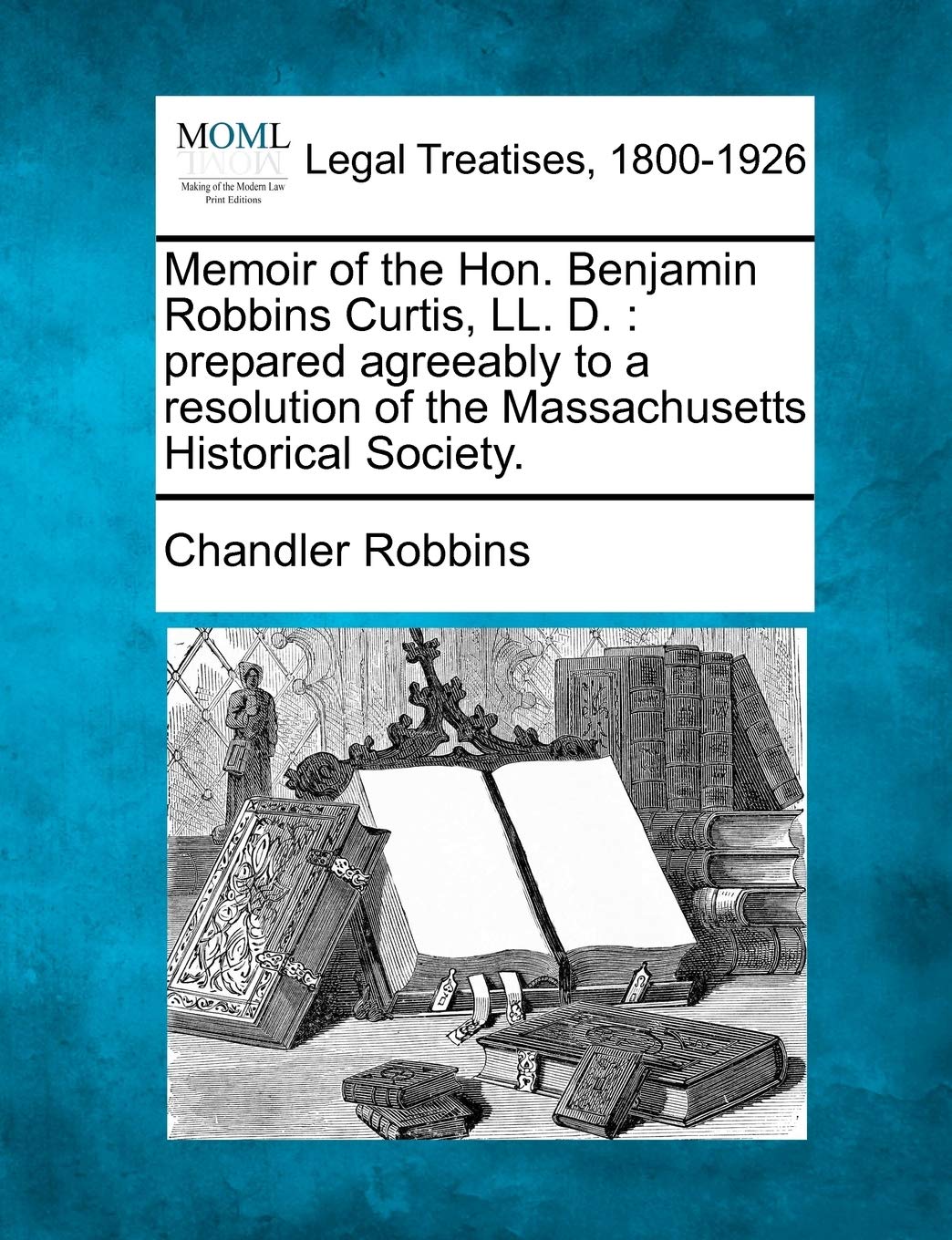 Memoir of the Hon. Benjamin Robbins Curtis, LL. D.: Prepared Agreeably to a Resolution of the Massachusetts Historical Society. Law