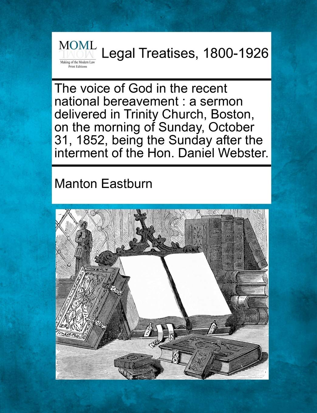 The Voice of God in the Recent National Bereavement: A Sermon Delivered in Trinity Church, Boston, on the Morning of Sunday, October 31, 1852, Being ... the Interment of the Hon. Daniel Webster. Law