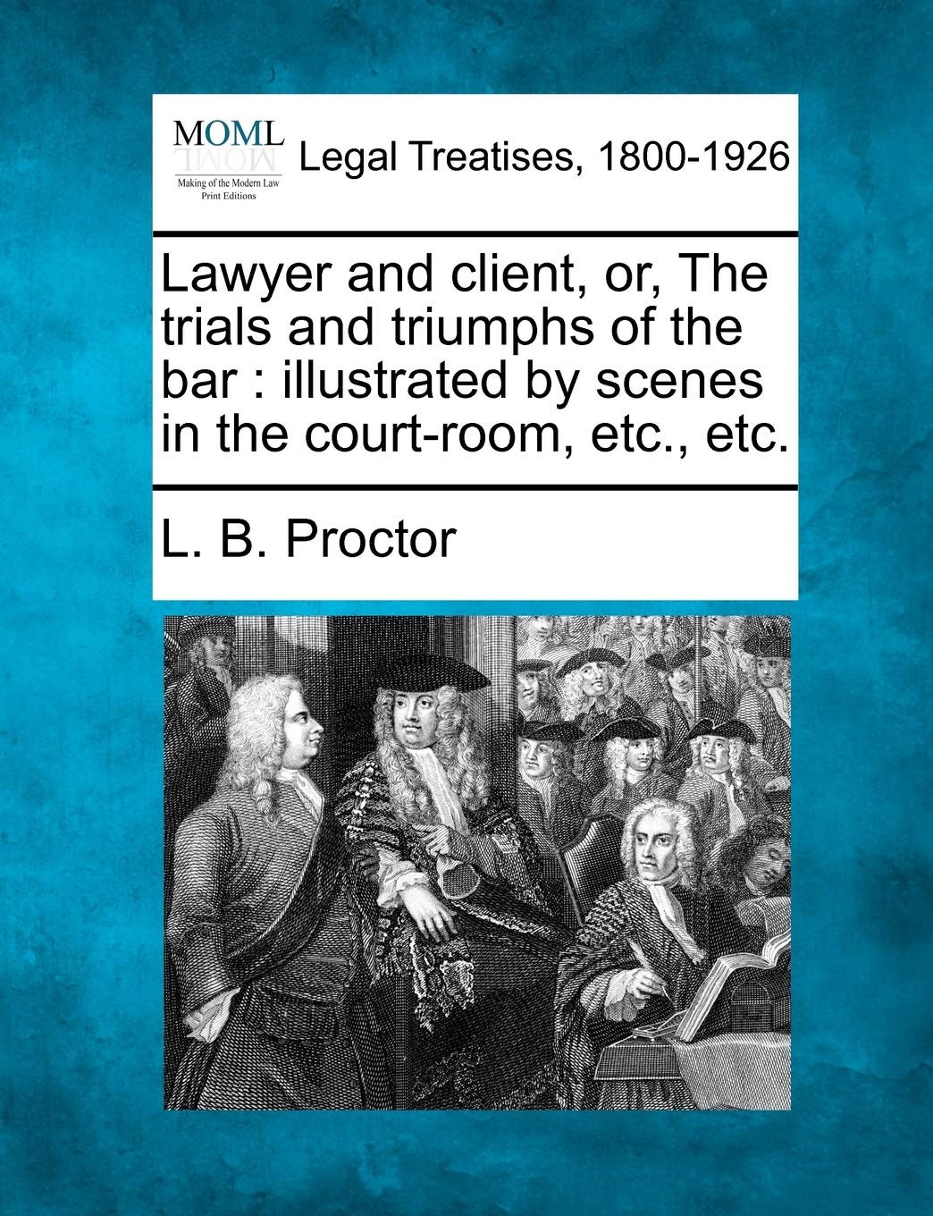 Lawyer and Client, Or, the Trials and Triumphs of the Bar: Illustrated by Scenes in the Court-Room, Etc., Etc. Law