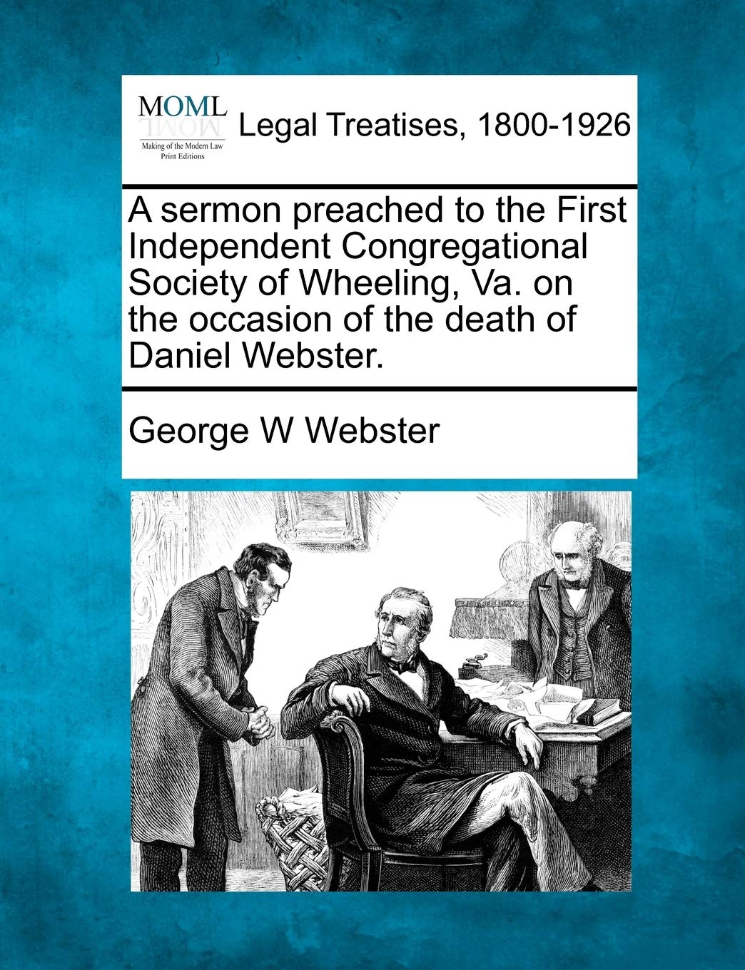 A Sermon Preached to the First Independent Congregational Society of Wheeling, Va. on the Occasion of the Death of Daniel Webster. Law