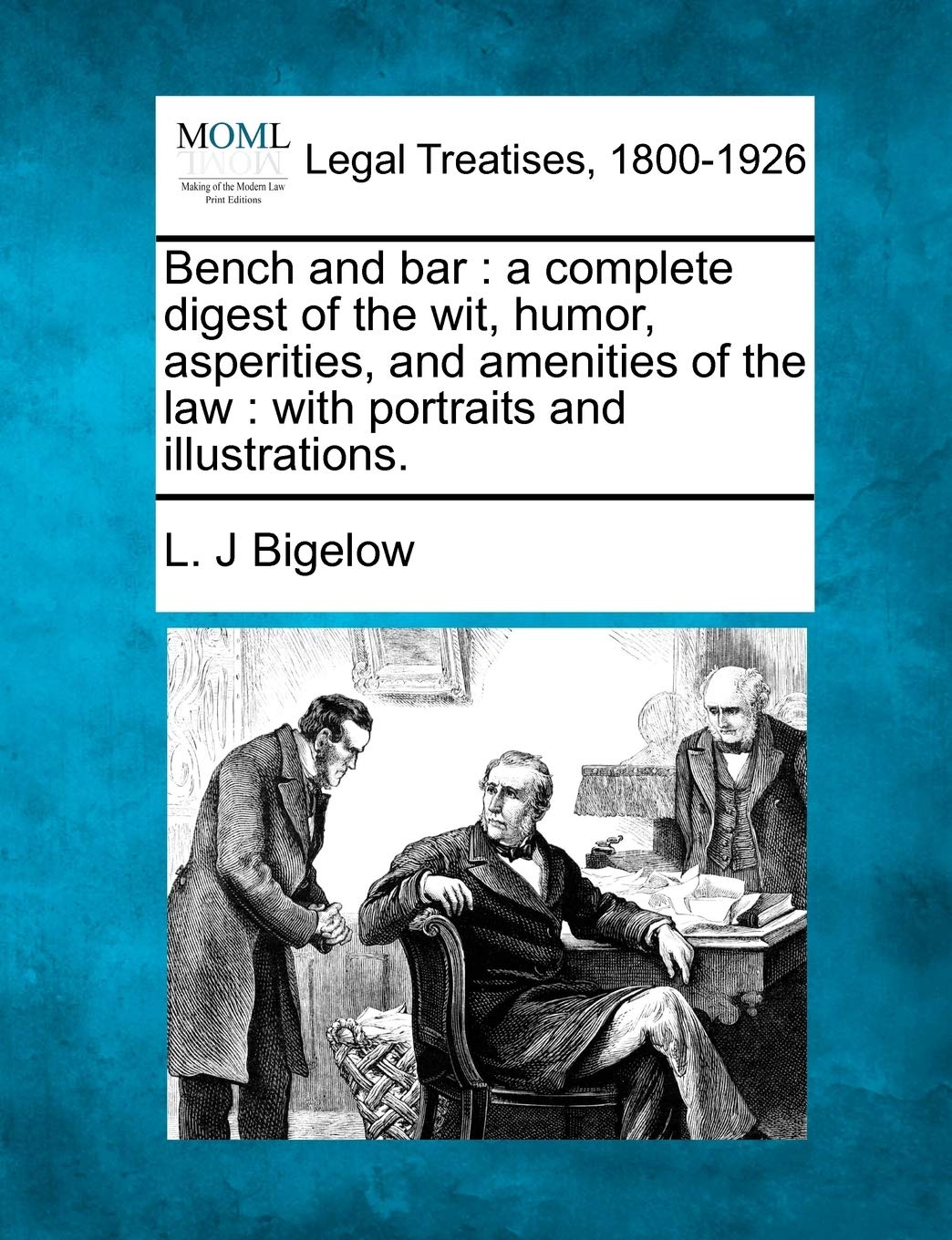 Bench and Bar: A Complete Digest of the Wit, Humor, Asperities, and Amenities of the Law: With Portraits and Illustrations. Law