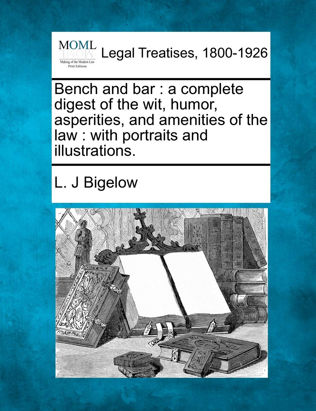 Bench and Bar: A Complete Digest of the Wit, Humor, Asperities, and Amenities of the Law: With Portraits and Illustrations. Law