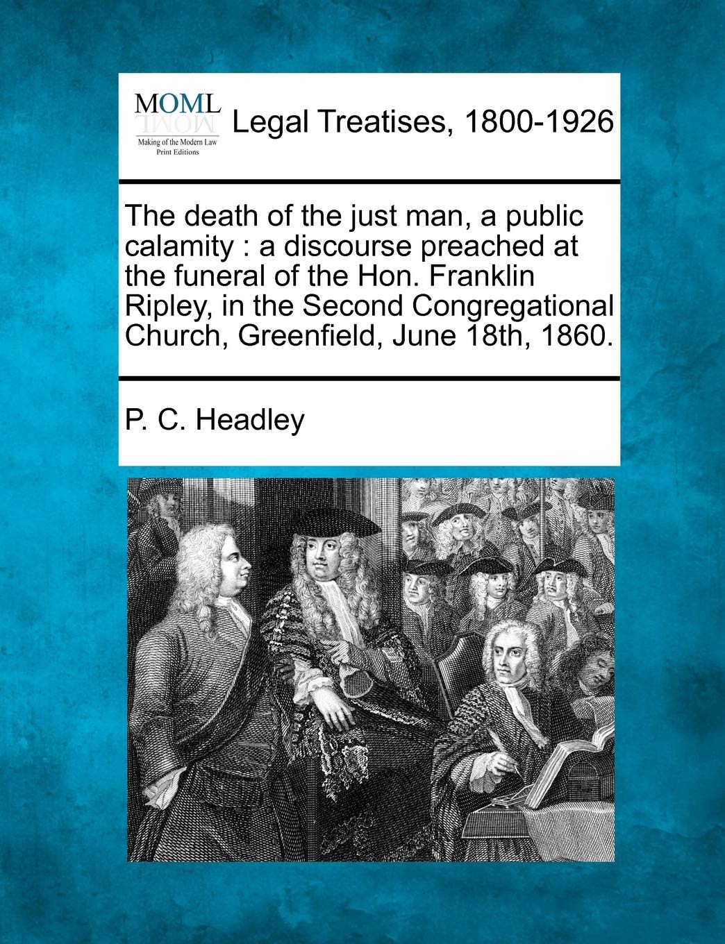 The Death of the Just Man, a Public Calamity: A Discourse Preached at the Funeral of the Hon. Franklin Ripley, in the Second Congregational Church, Greenfield, June 18th, 1860. Law
