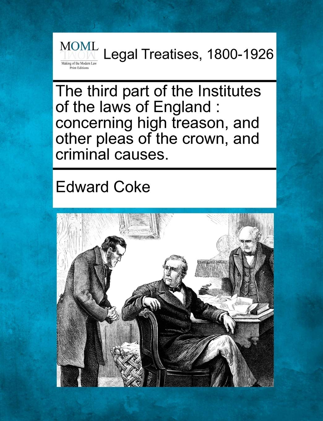 The Third Part of the Institutes of the Laws of England: Concerning High Treason, and Other Pleas of the Crown, and Criminal Causes. book