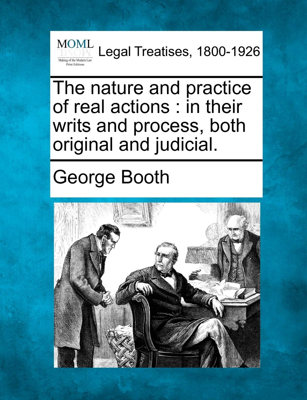 The Nature and Practice of Real Actions: In Their Writs and Process, Both Original and Judicial. Law