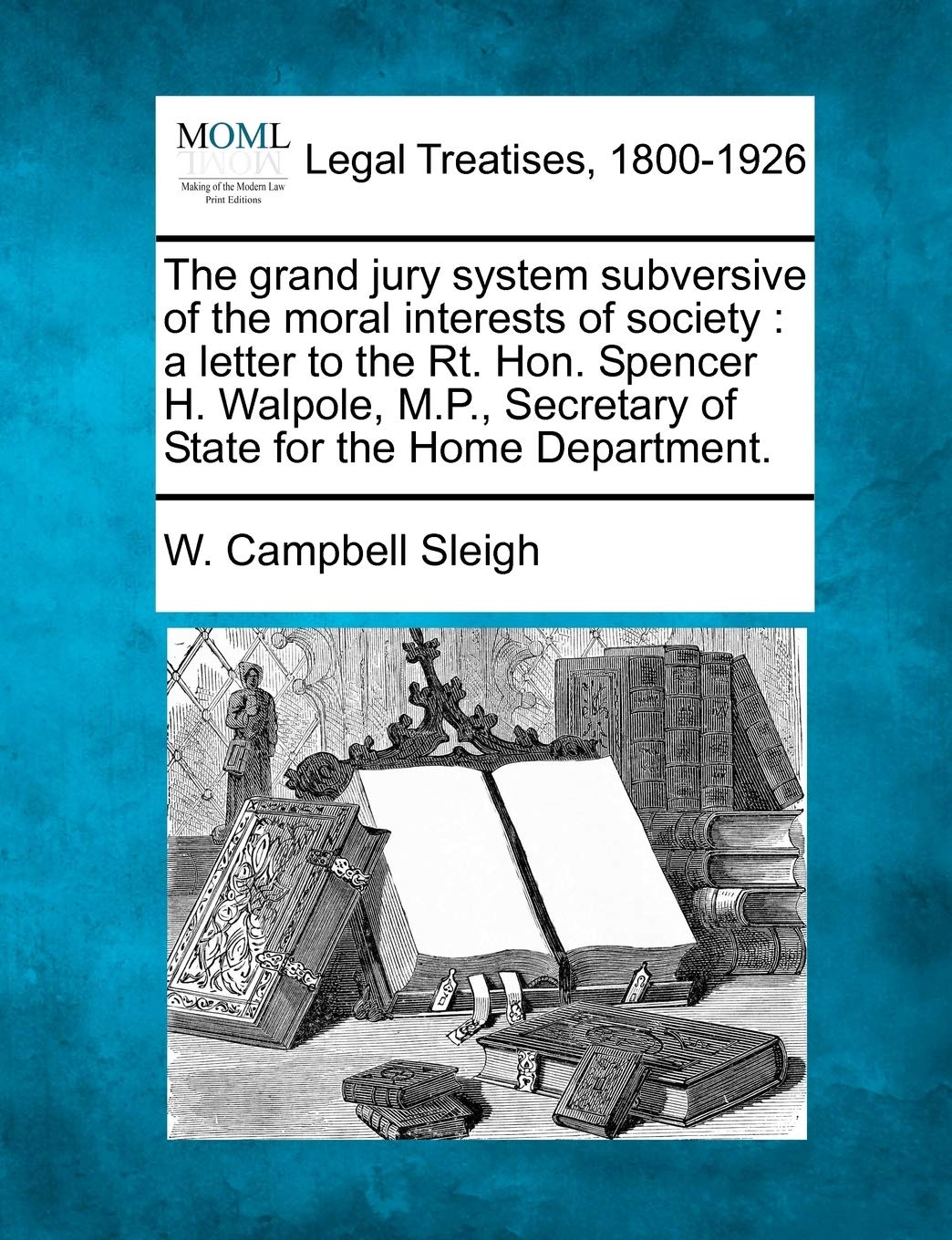 The Grand Jury System Subversive of the Moral Interests of Society: A Letter to the Rt. Hon. Spencer H. Walpole, M.P., Secretary of State for the Home Department. Law
