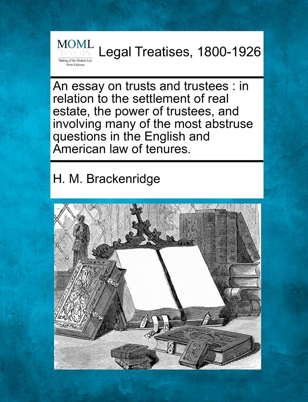An Essay on Trusts and Trustees: In Relation to the Settlement of Real Estate, the Power of Trustees, and Involving Many of the Most Abstruse Questions in the English and American Law of Tenures. Law
