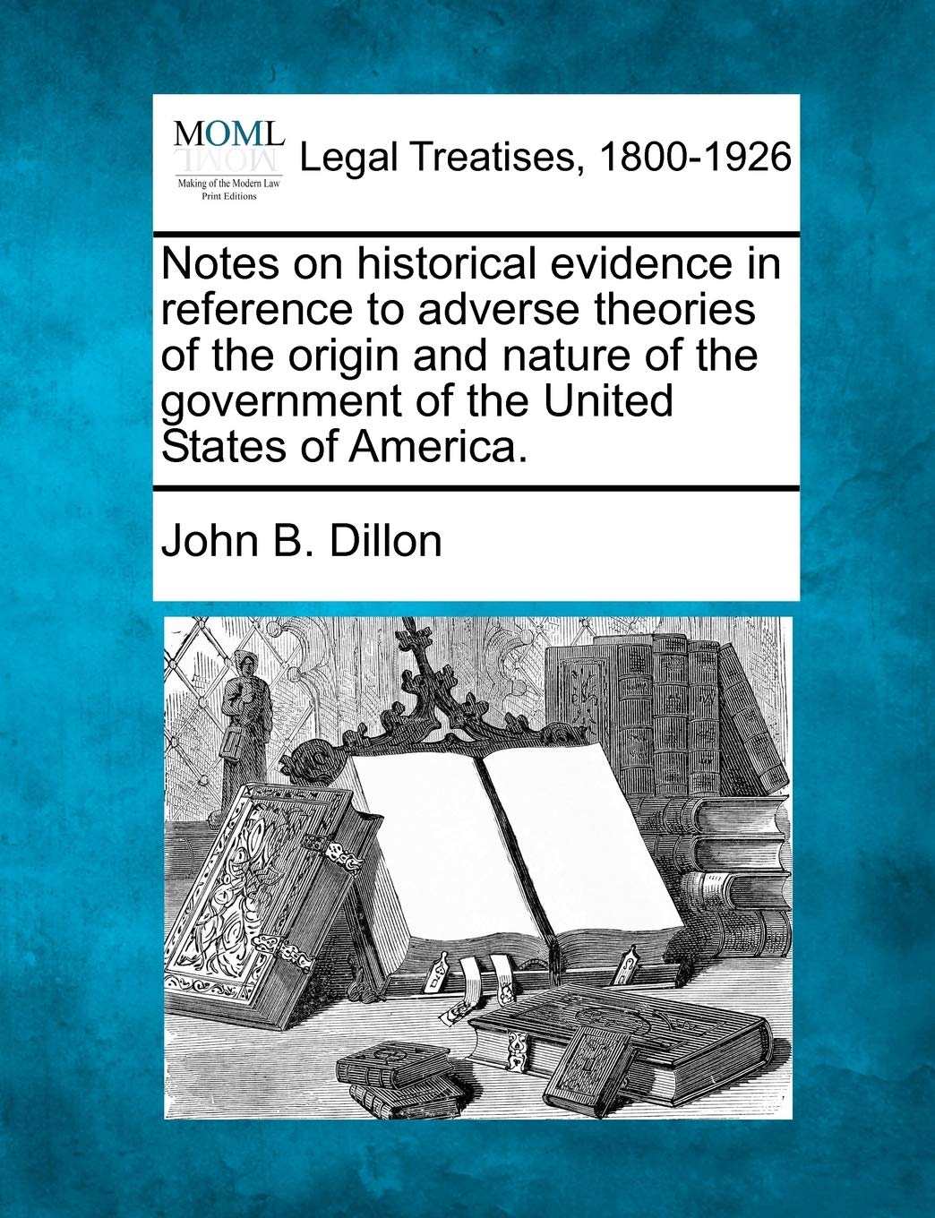 Notes on Historical Evidence in Reference to Adverse Theories of the Origin and Nature of the Government of the United States of America. Law