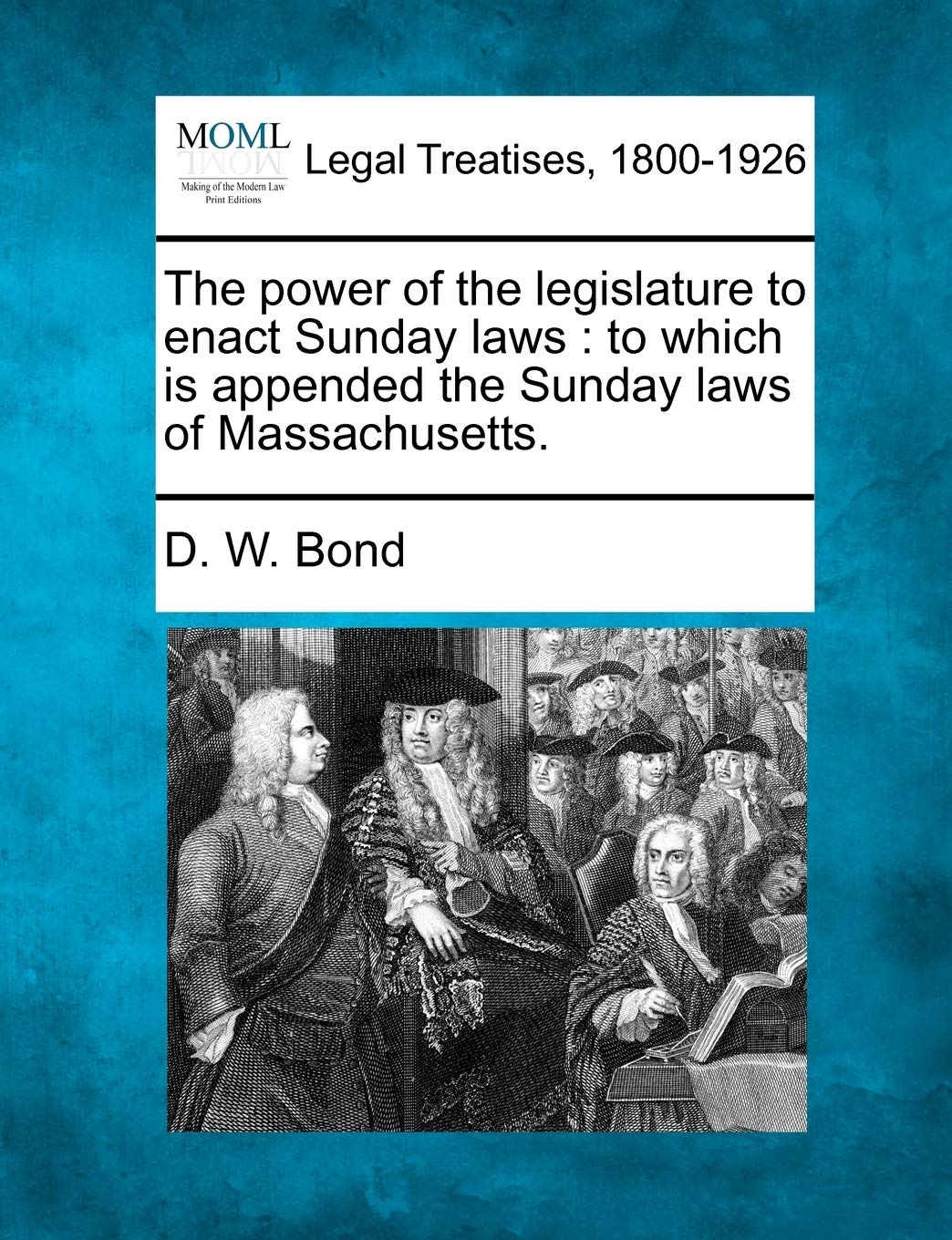 The Power of the Legislature to Enact Sunday Laws: To Which Is Appended the Sunday Laws of Massachusetts. Law