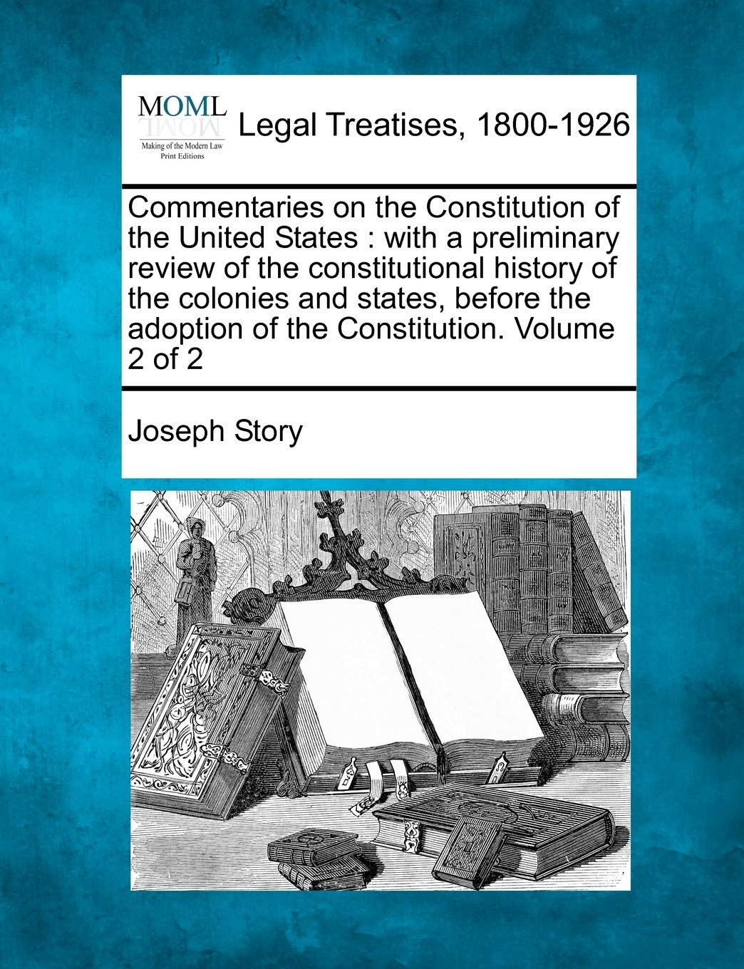 Commentaries on the Constitution of the United States: with a preliminary review of the constitutional history of the colonies and states, before the adoption of the Constitution. Volume 2 of 2 Law