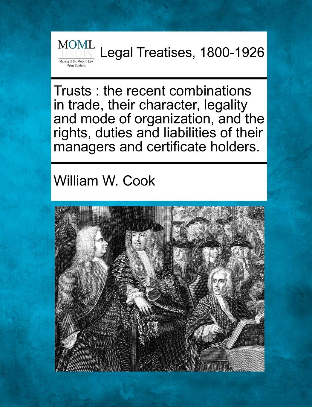 Trusts: The Recent Combinations in Trade, Their Character, Legality and Mode of Organization, and the Rights, Duties and Liabilities of Their Managers and Certificate Holders. Law