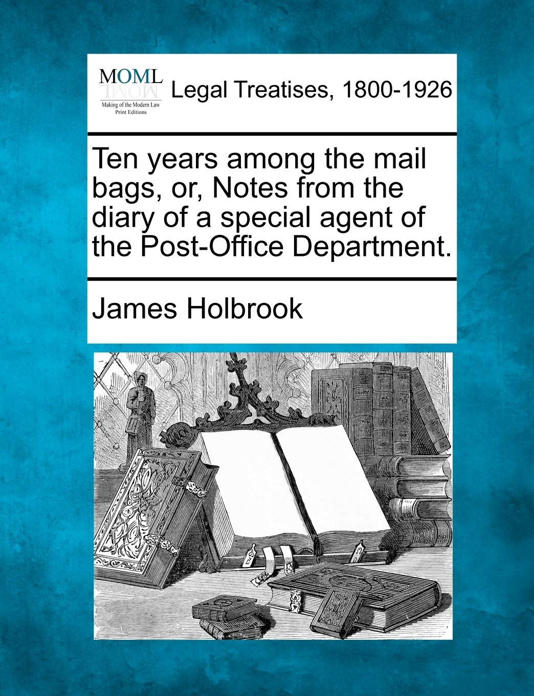 Ten Years Among the Mail Bags, Or, Notes from the Diary of a Special Agent of the Post-Office Department. Law