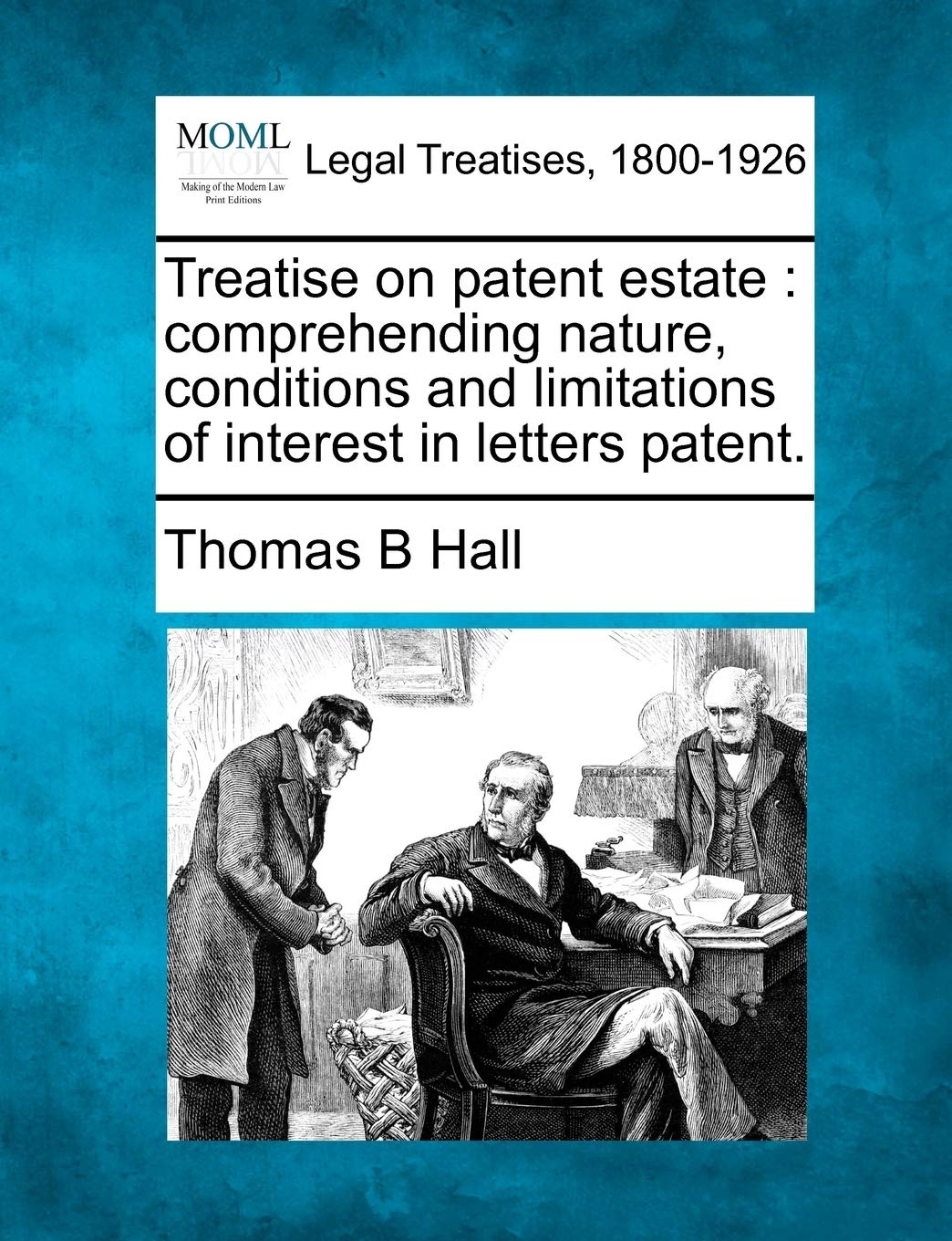 Treatise on Patent Estate: Comprehending Nature, Conditions and Limitations of Interest in Letters Patent. Law