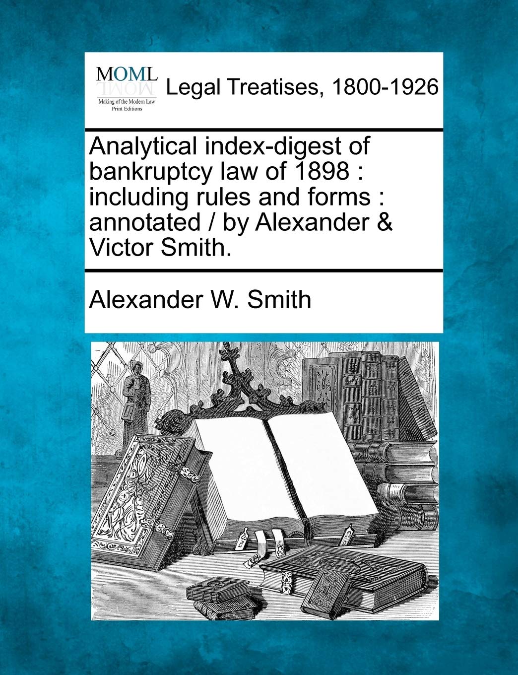 Analytical Index-Digest of Bankruptcy Law of 1898: Including Rules and Forms: Annotated / By Alexander & Victor Smith. Law