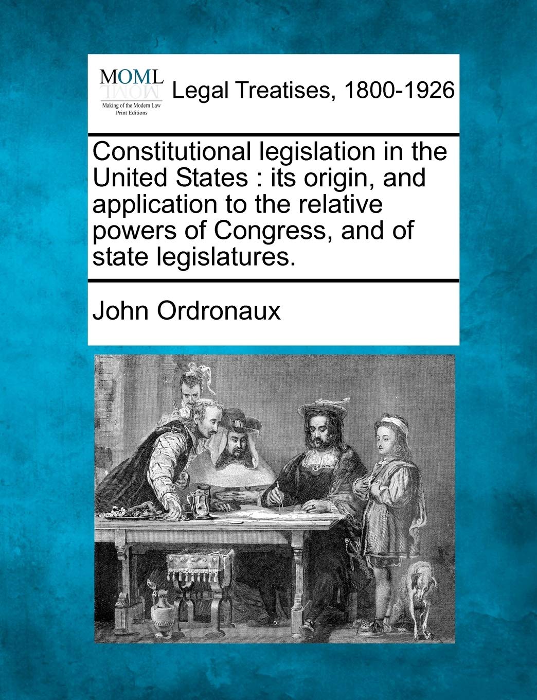 Constitutional legislation in the United States: its origin, and application to the relative powers of Congress, and of state legislatures. Law