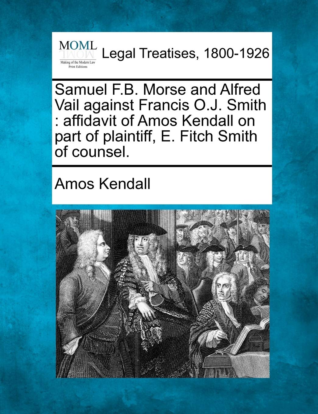 Samuel F.B. Morse and Alfred Vail Against Francis O.J. Smith: Affidavit of Amos Kendall on Part of Plaintiff, E. Fitch Smith of Counsel. Law