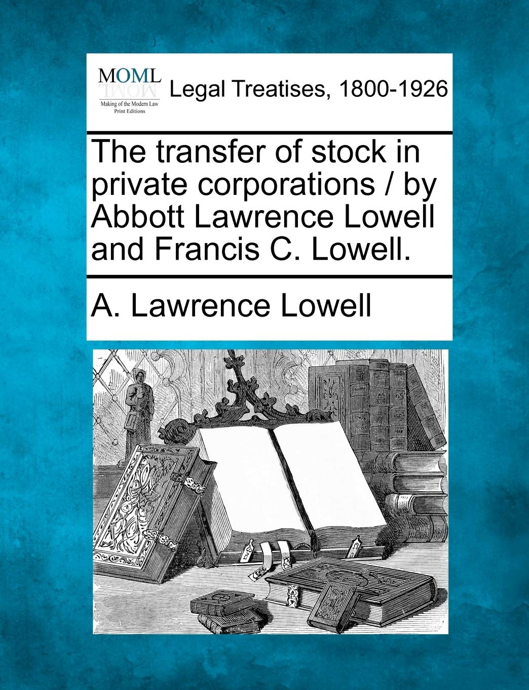 The Transfer of Stock in Private Corporations / By Abbott Lawrence Lowell and Francis C. Lowell. Law