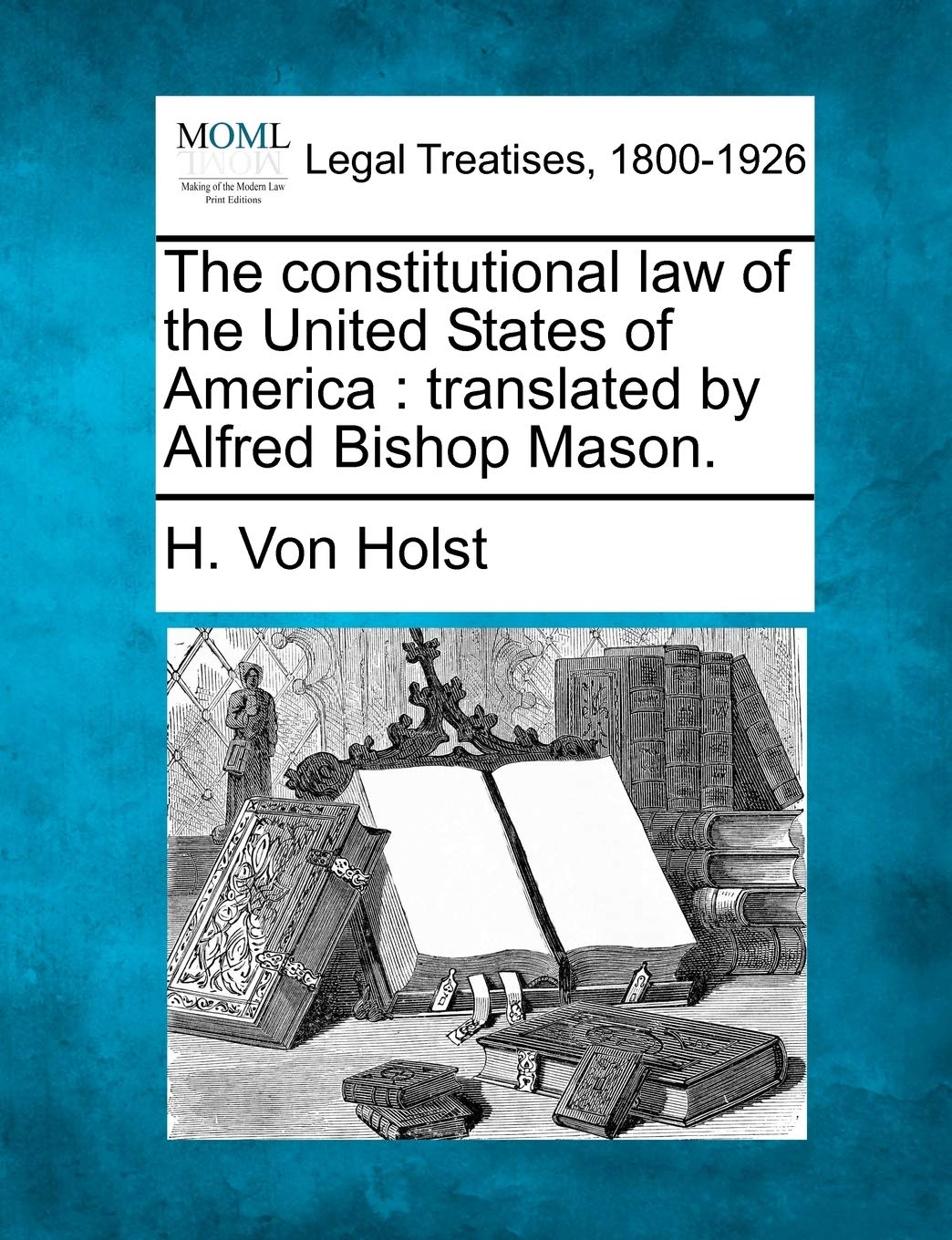 The Constitutional Law of the United States of America: Translated by Alfred Bishop Mason. Law
