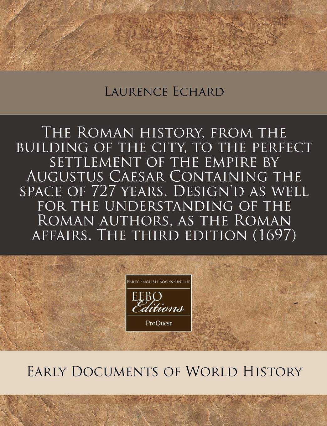 The Roman History, from the Building of the City, to the Perfect Settlement of the Empire by Augustus Caesar Containing the Space of 727 Years. ... the Roman Affairs. the Third Edition (1697) Politics & History