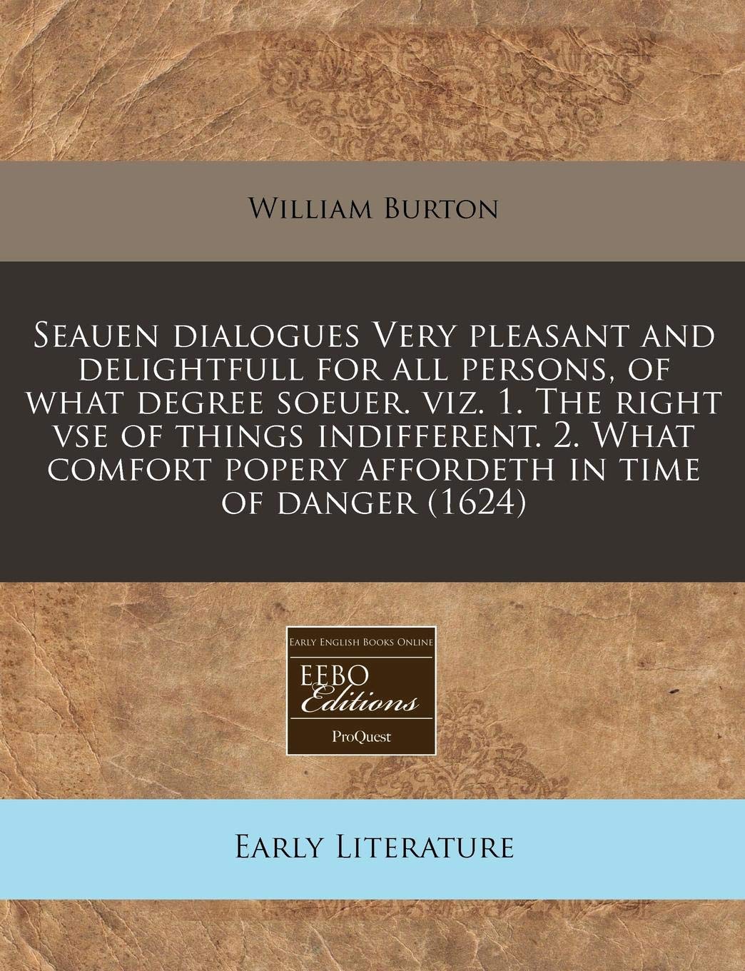 Seauen Dialogues Very Pleasant and Delightfull for All Persons, of What Degree Soeuer. Viz. 1. the Right VSE of Things Indifferent. 2. What Comfort Popery Affordeth in Time of Danger (1624) Contemporary literature Books