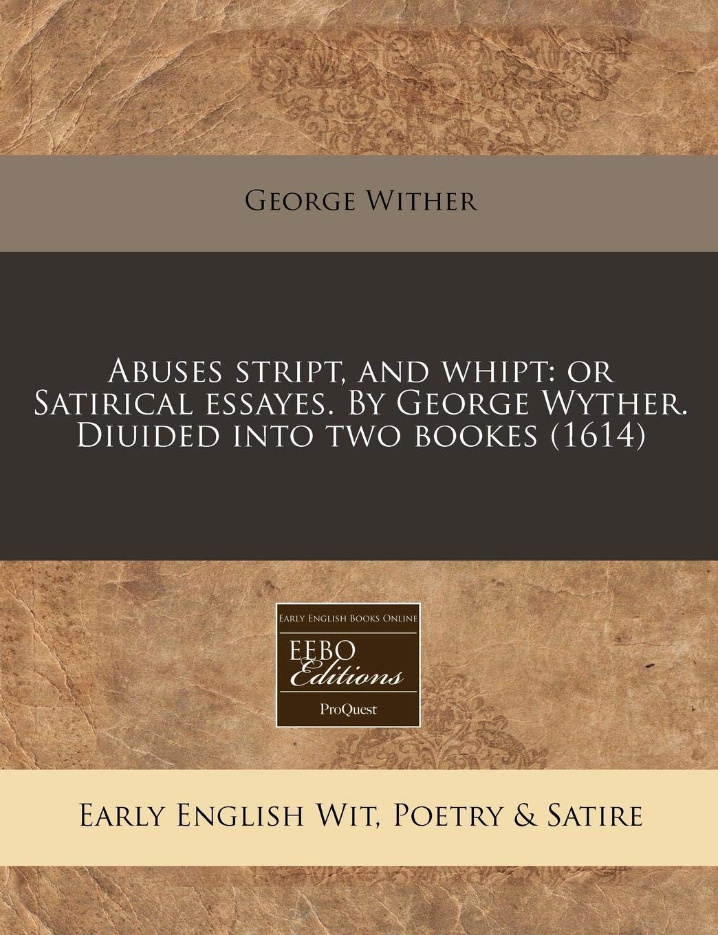 Abuses Stript, and Whipt: Or Satirical Essayes. by George Wyther. Diuided Into Two Bookes (1614) book