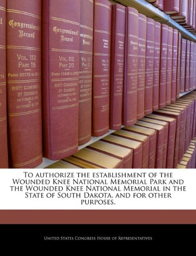 To authorize the establishment of the Wounded Knee National Memorial Park and the Wounded Knee National Memorial in the State of South Dakota, and for other purposes. Politics & History