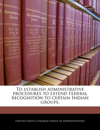 To establish administrative procedures to extend Federal recognition to certain Indian groups. Politics & History